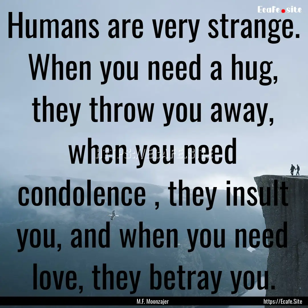 Humans are very strange. When you need a.... : Quote by M.F. Moonzajer