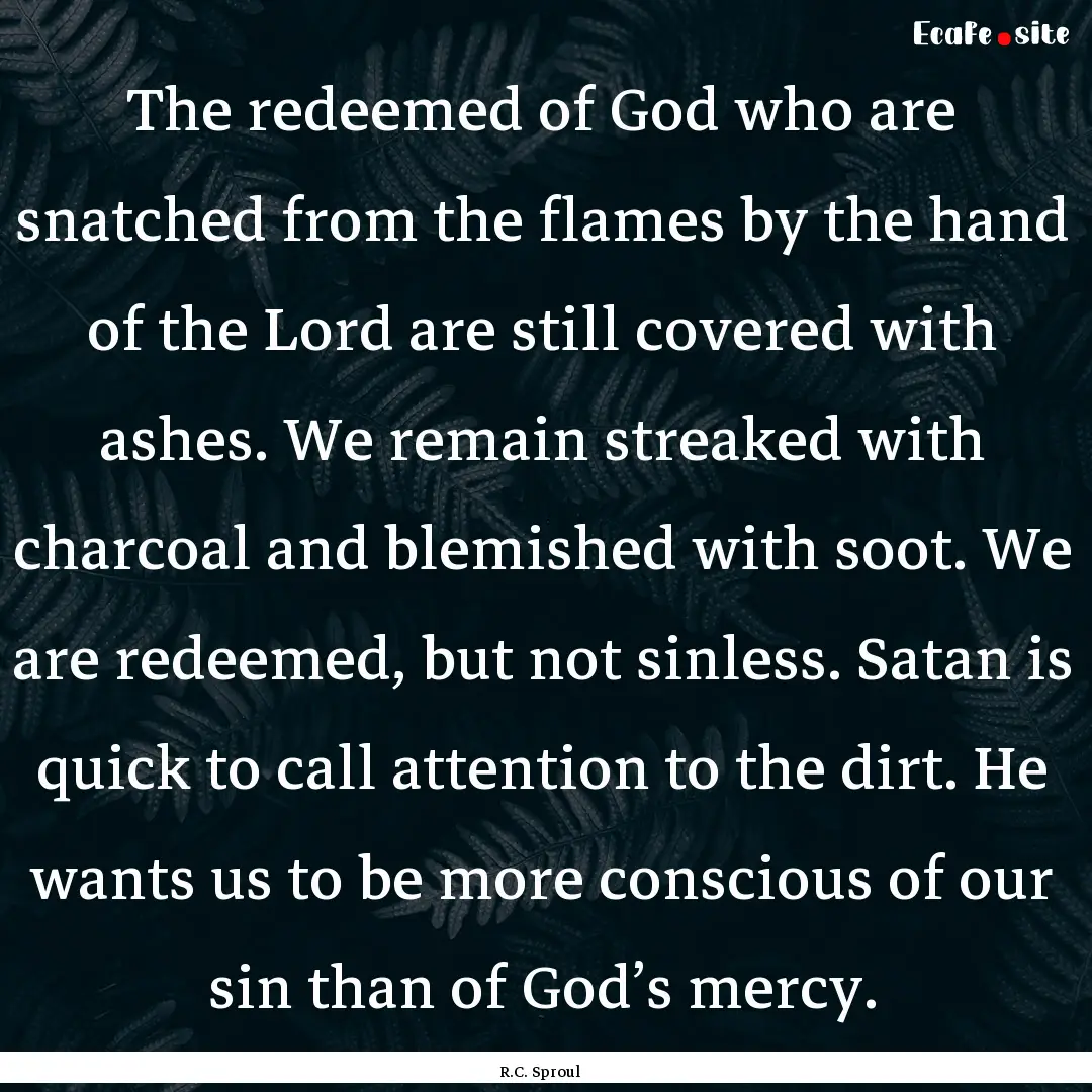 The redeemed of God who are snatched from.... : Quote by R.C. Sproul