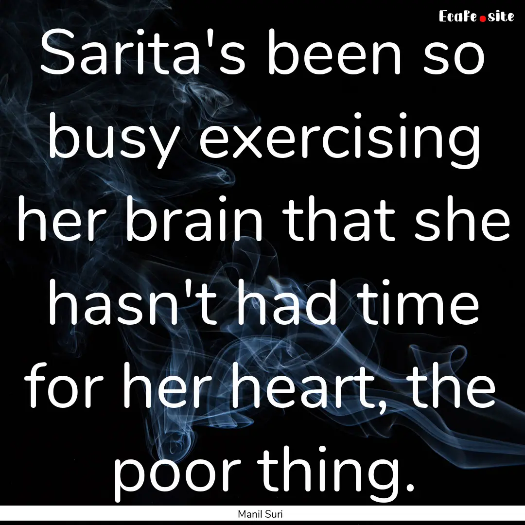 Sarita's been so busy exercising her brain.... : Quote by Manil Suri