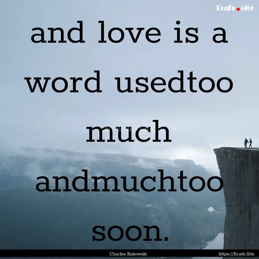 and love is a word usedtoo much andmuchtoo.... : Quote by Charles Bukowski