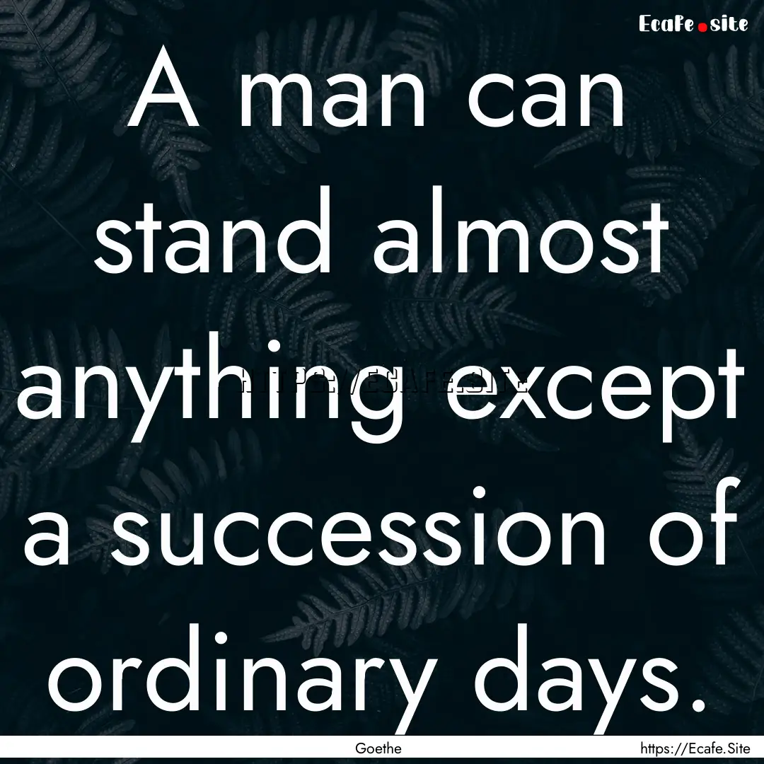 A man can stand almost anything except a.... : Quote by Goethe