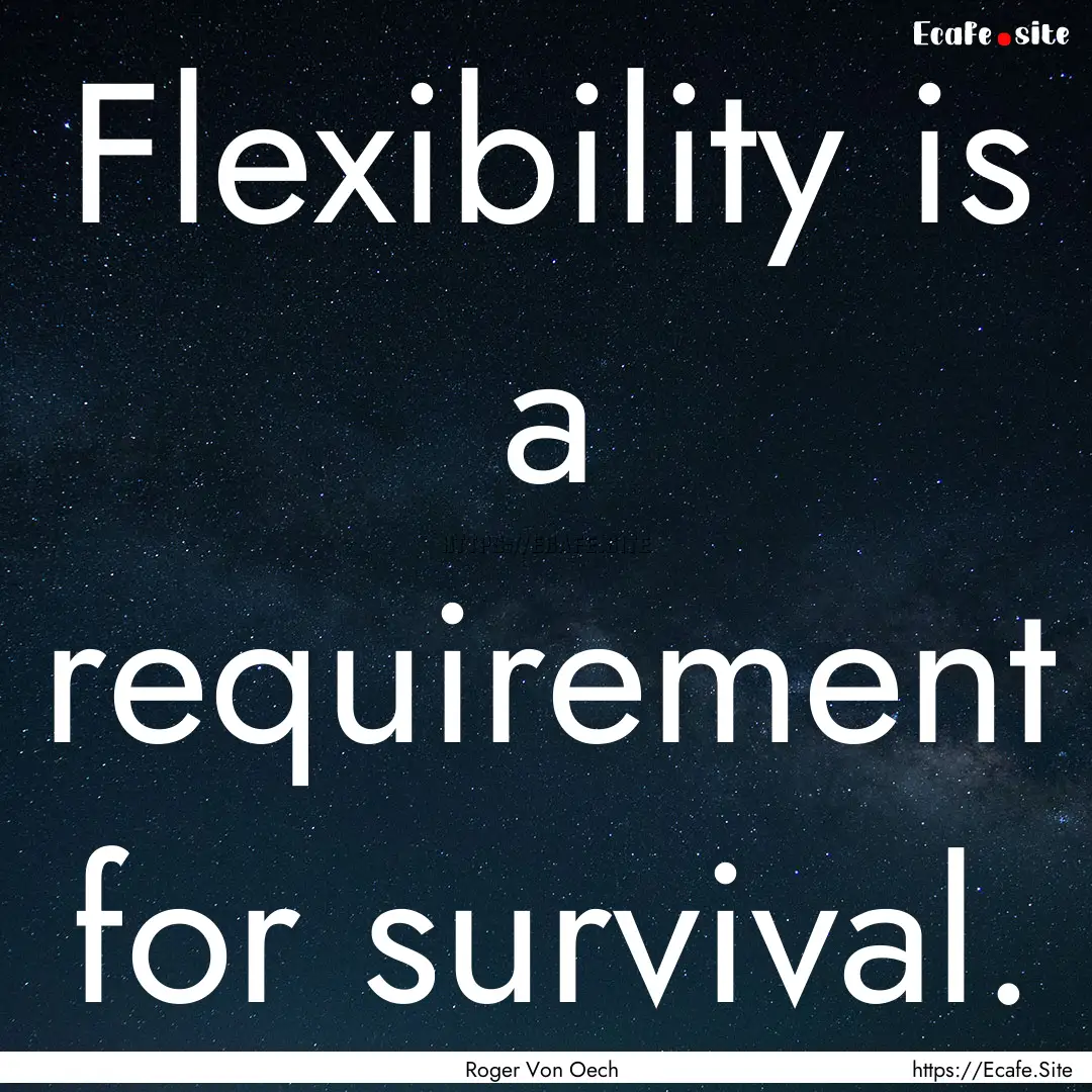 Flexibility is a requirement for survival..... : Quote by Roger Von Oech