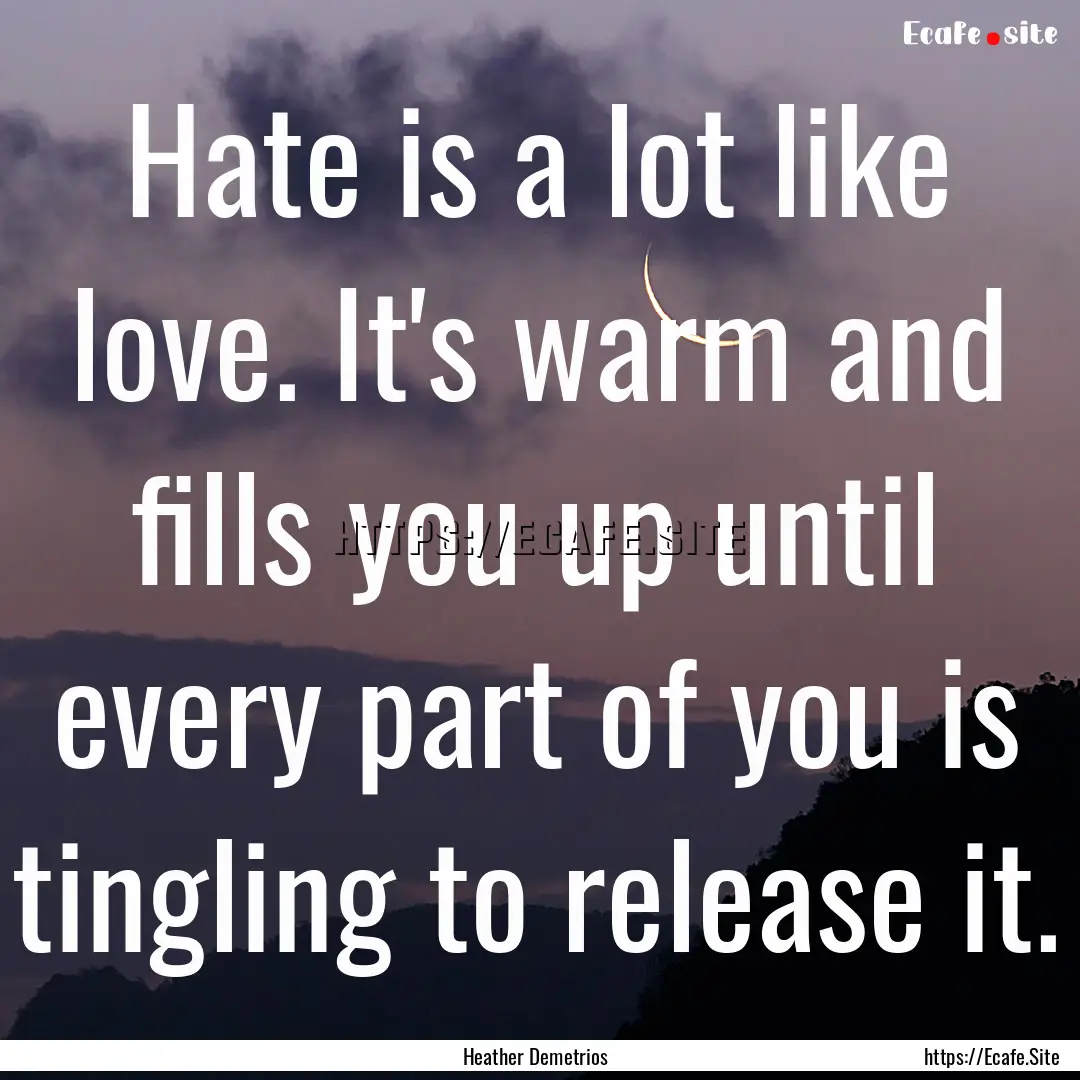 Hate is a lot like love. It's warm and fills.... : Quote by Heather Demetrios