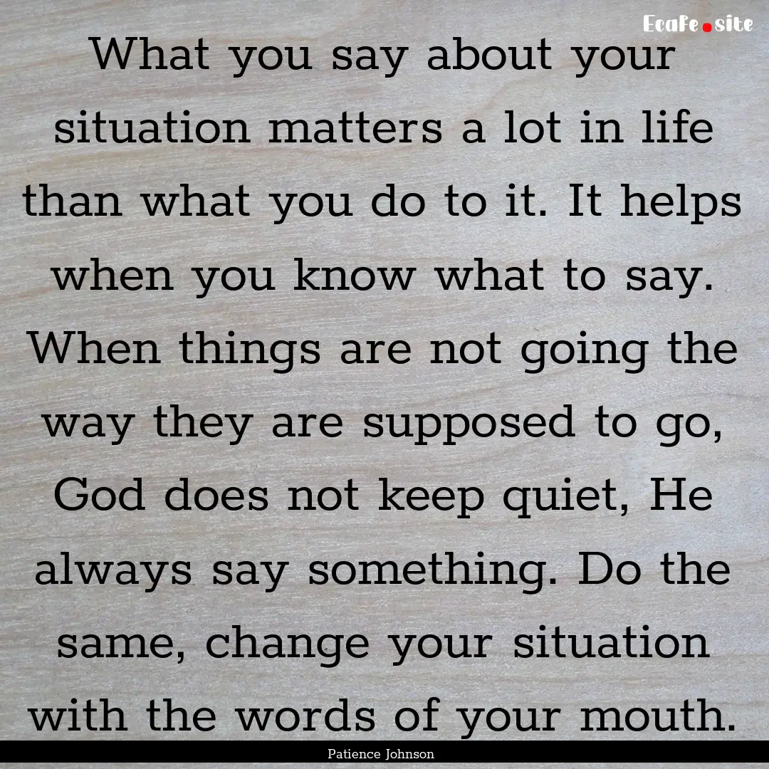 What you say about your situation matters.... : Quote by Patience Johnson