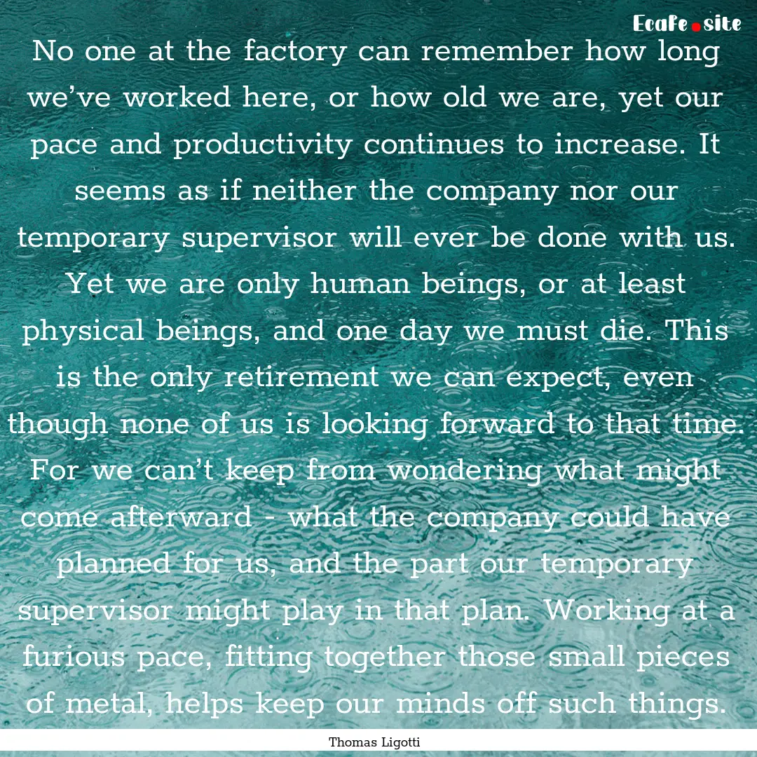 No one at the factory can remember how long.... : Quote by Thomas Ligotti