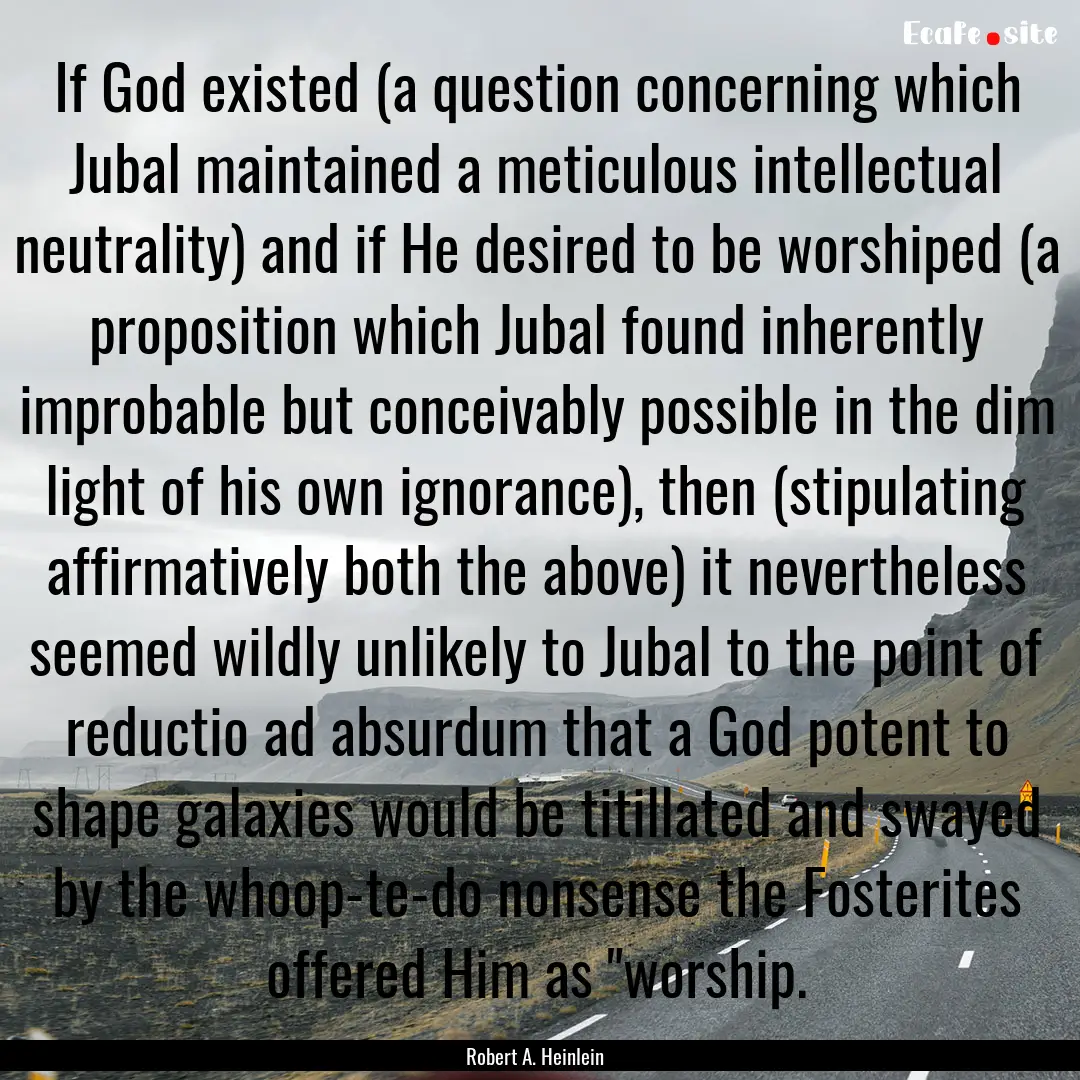 If God existed (a question concerning which.... : Quote by Robert A. Heinlein