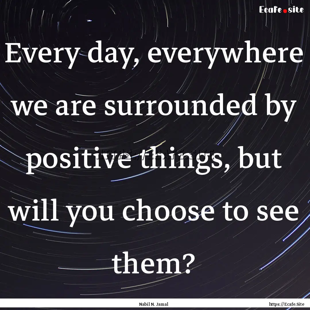 Every day, everywhere we are surrounded by.... : Quote by Nabil N. Jamal