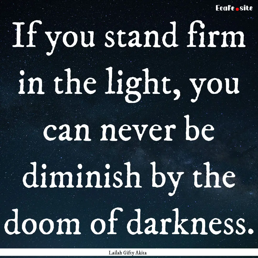 If you stand firm in the light, you can never.... : Quote by Lailah Gifty Akita