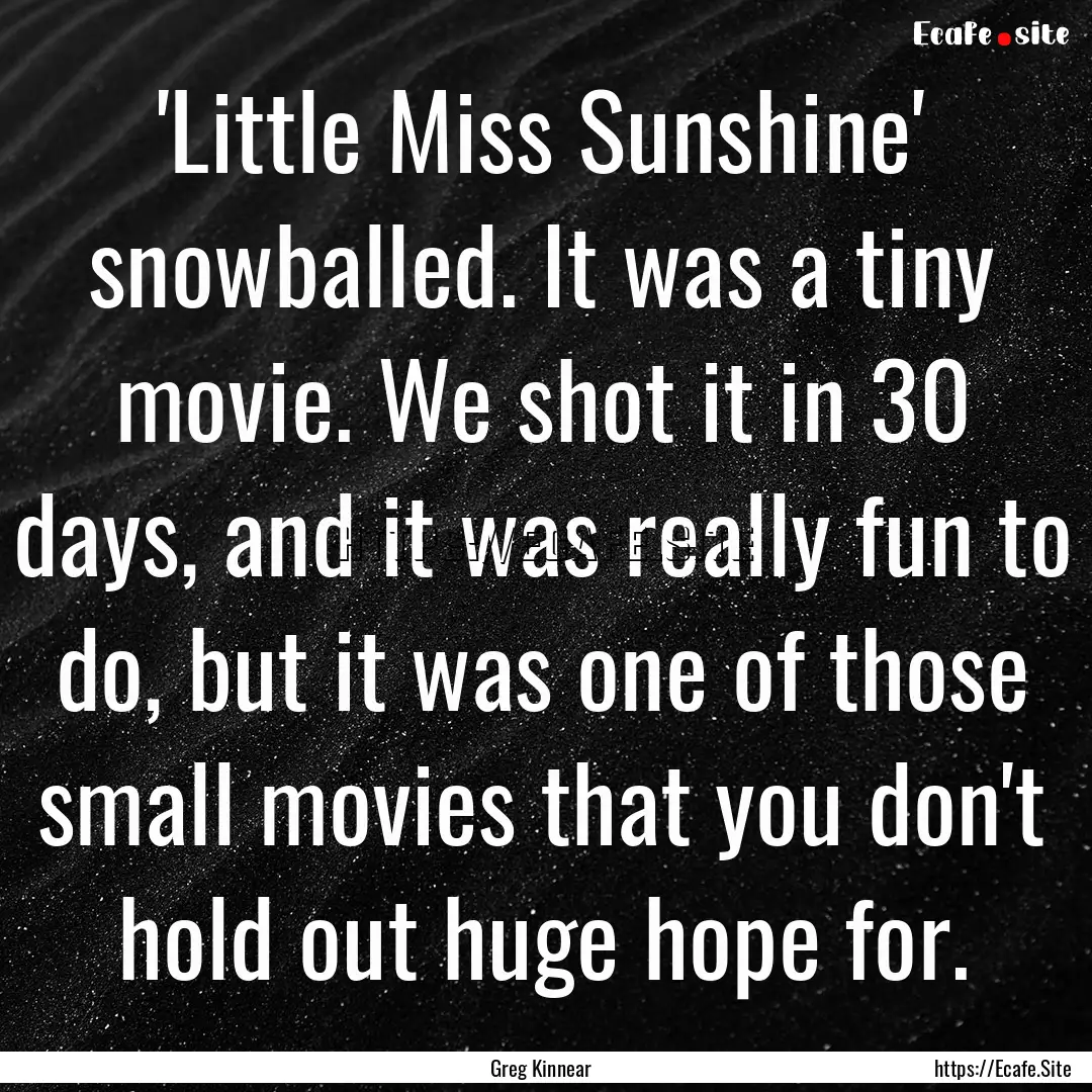 'Little Miss Sunshine' snowballed. It was.... : Quote by Greg Kinnear