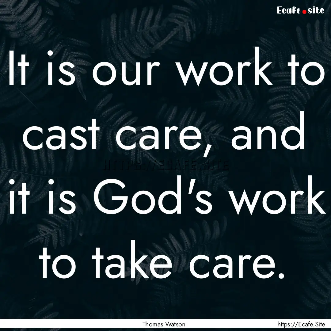 It is our work to cast care, and it is God's.... : Quote by Thomas Watson