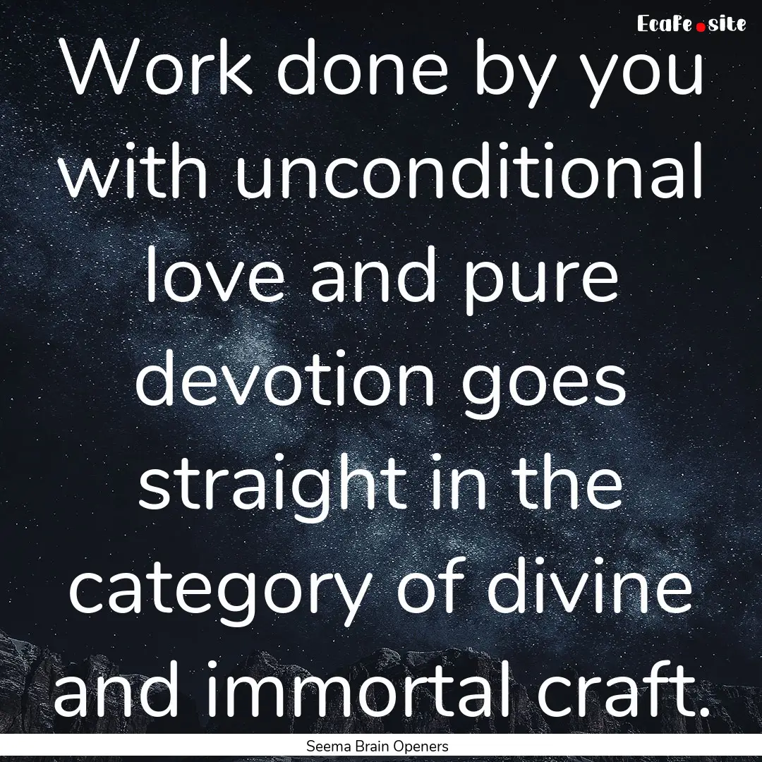 Work done by you with unconditional love.... : Quote by Seema Brain Openers