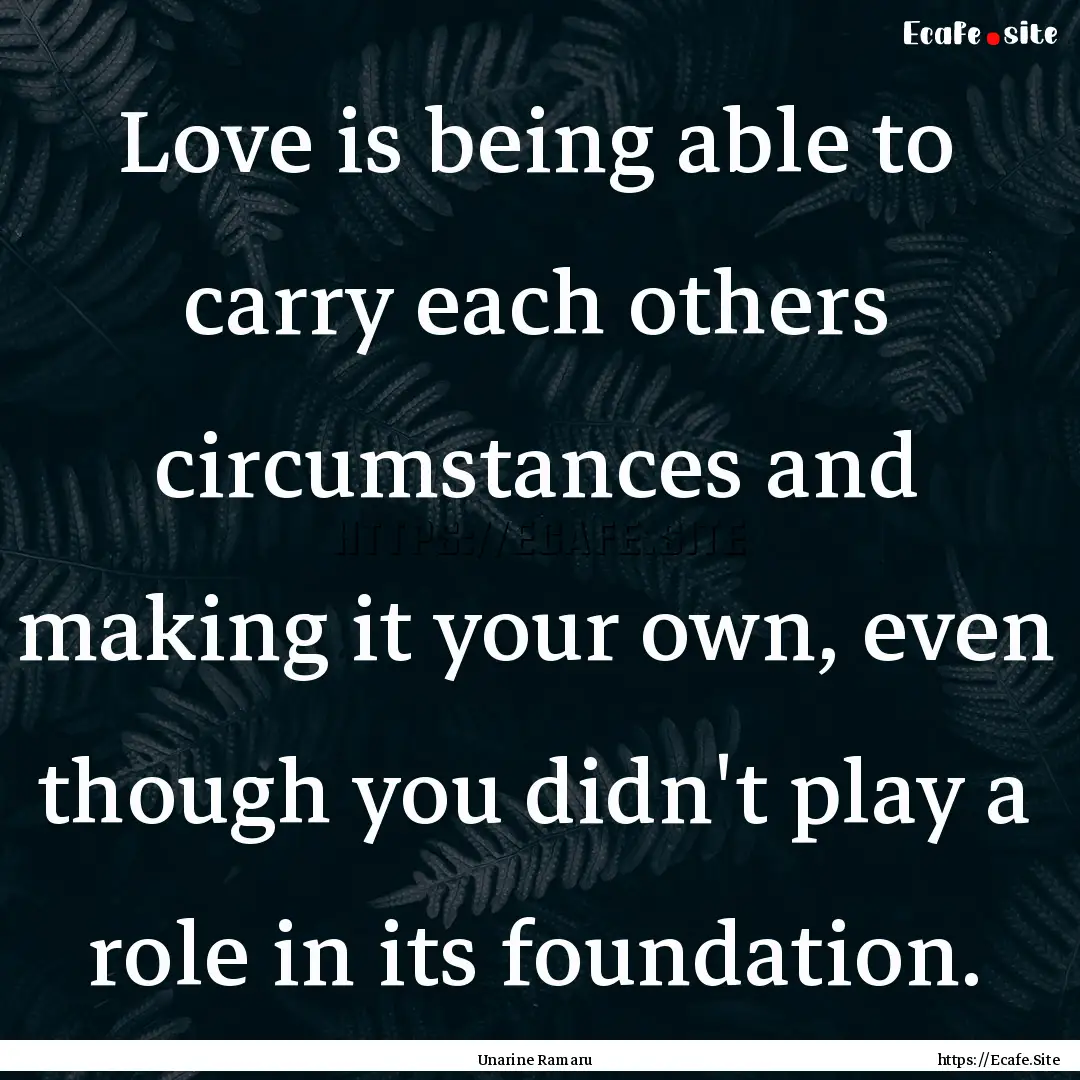 Love is being able to carry each others circumstances.... : Quote by Unarine Ramaru