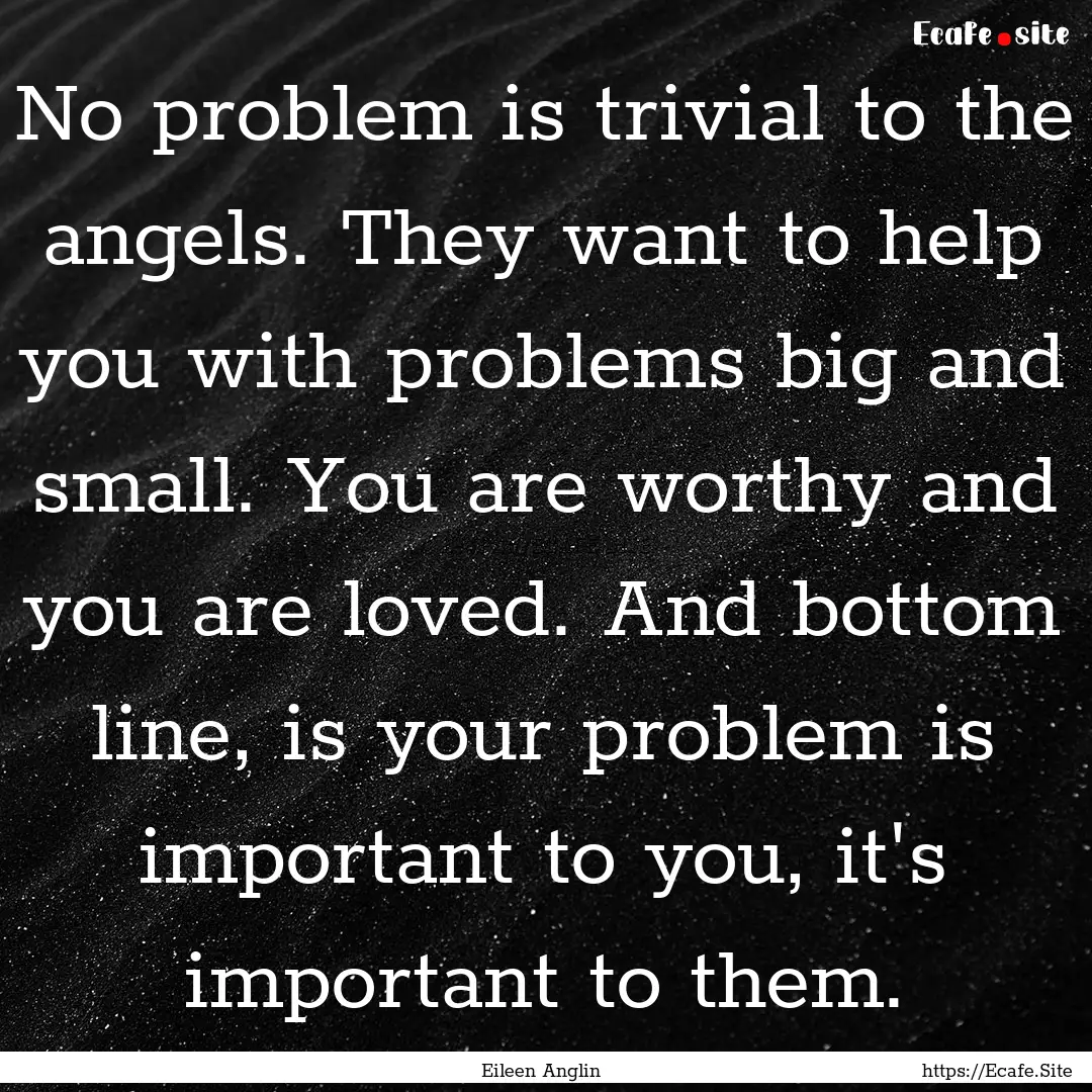 No problem is trivial to the angels. They.... : Quote by Eileen Anglin