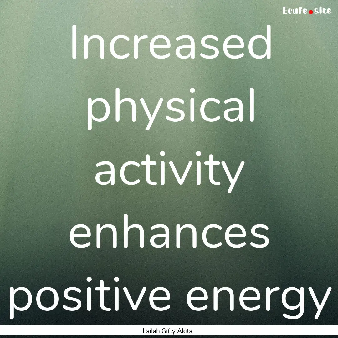 Increased physical activity enhances positive.... : Quote by Lailah Gifty Akita