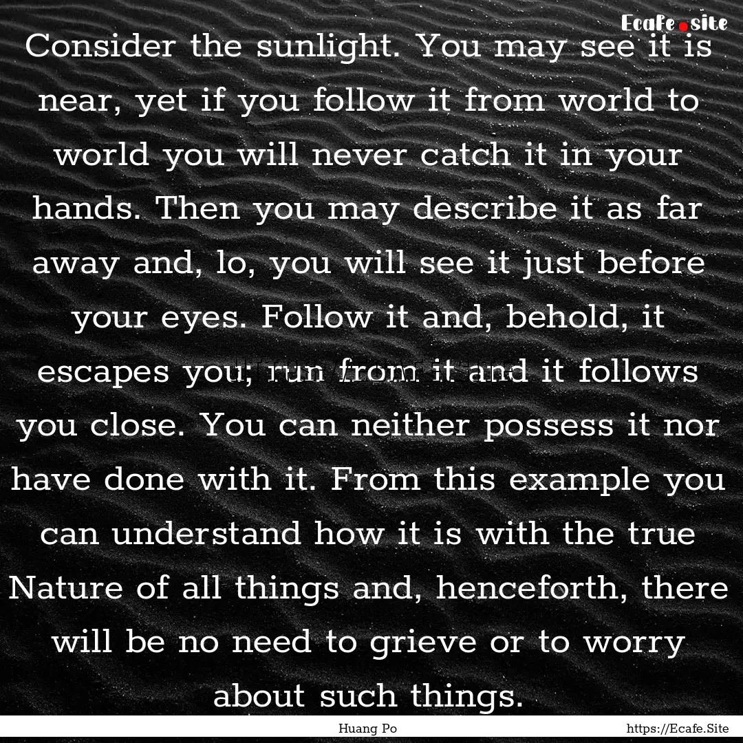 Consider the sunlight. You may see it is.... : Quote by Huang Po