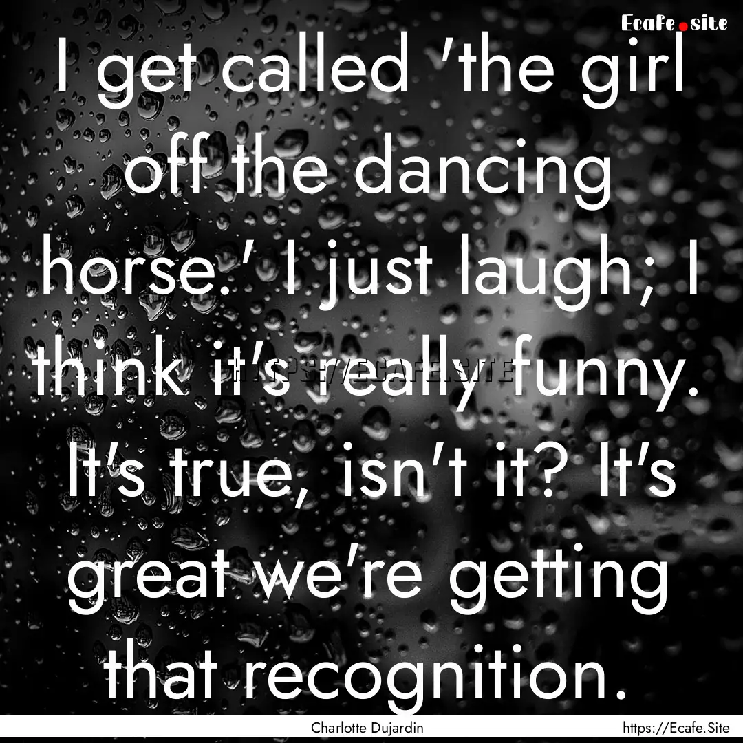 I get called 'the girl off the dancing horse.'.... : Quote by Charlotte Dujardin