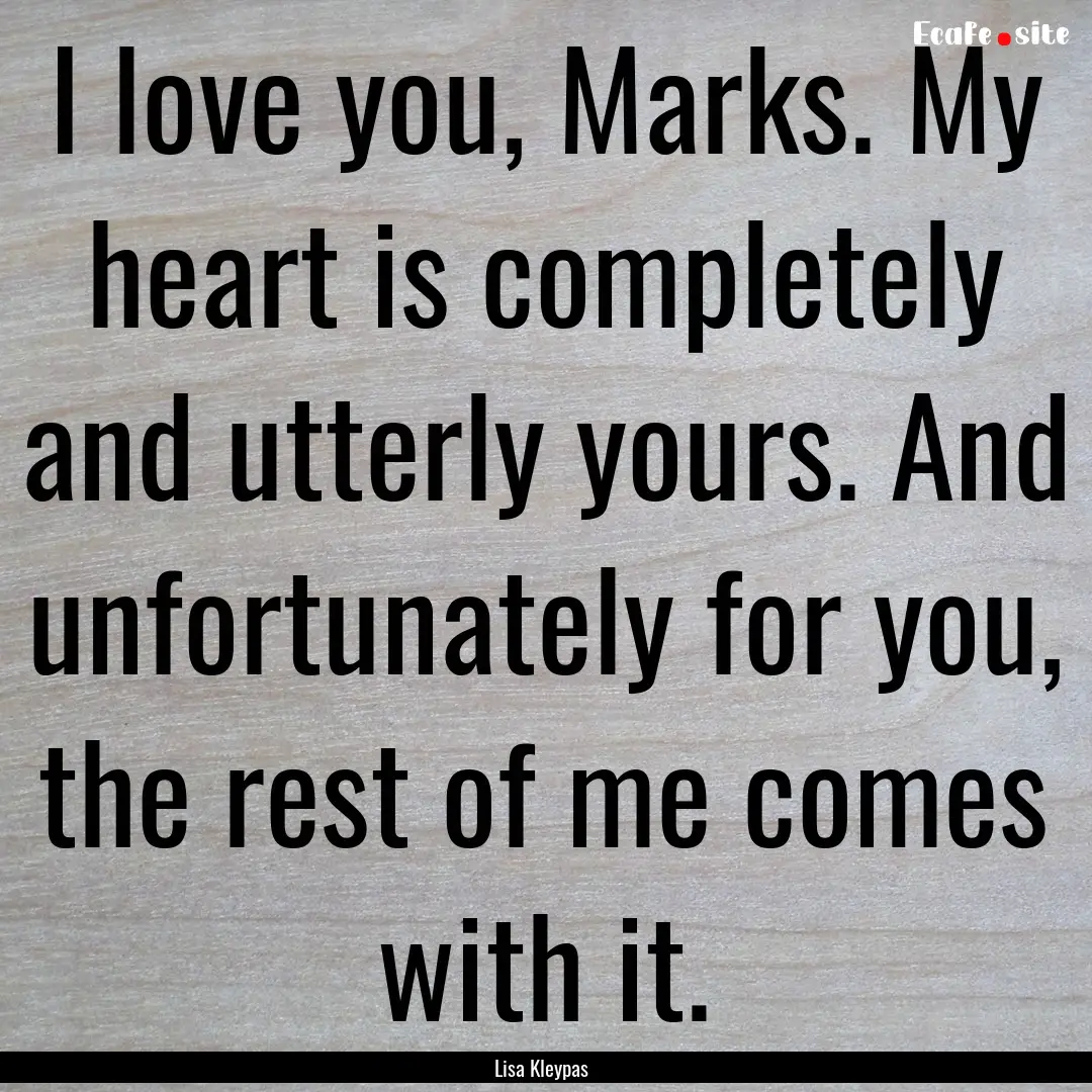 I love you, Marks. My heart is completely.... : Quote by Lisa Kleypas