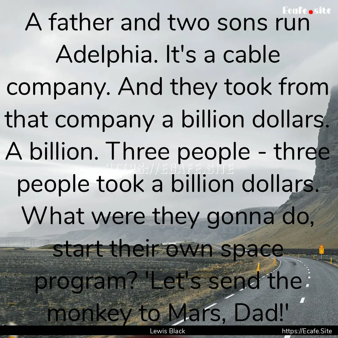 A father and two sons run Adelphia. It's.... : Quote by Lewis Black