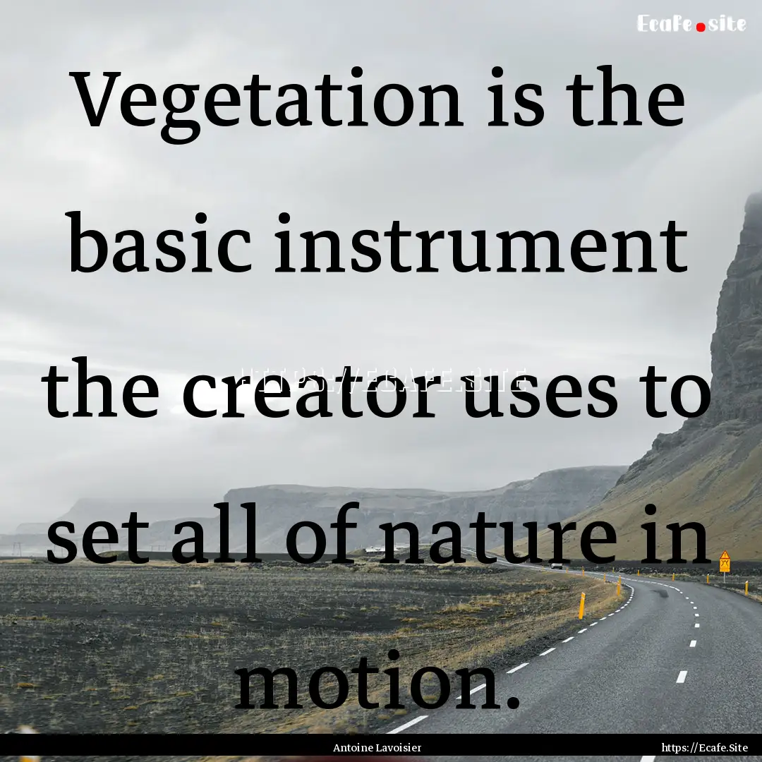 Vegetation is the basic instrument the creator.... : Quote by Antoine Lavoisier