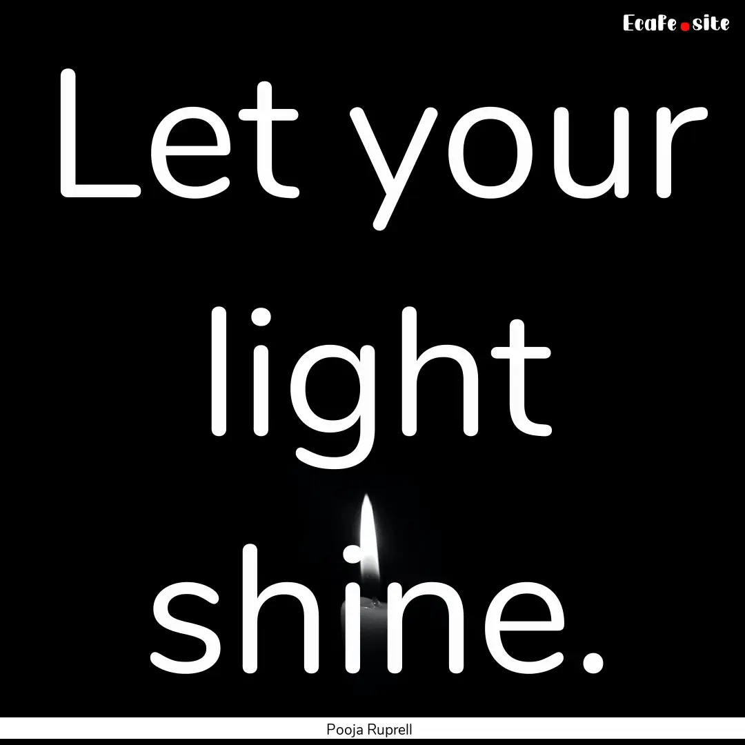 Let your light shine. : Quote by Pooja Ruprell