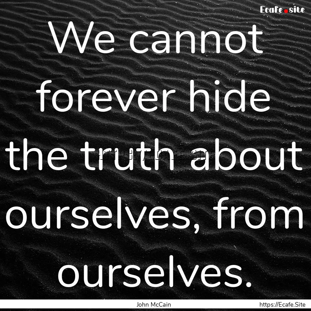 We cannot forever hide the truth about ourselves,.... : Quote by John McCain