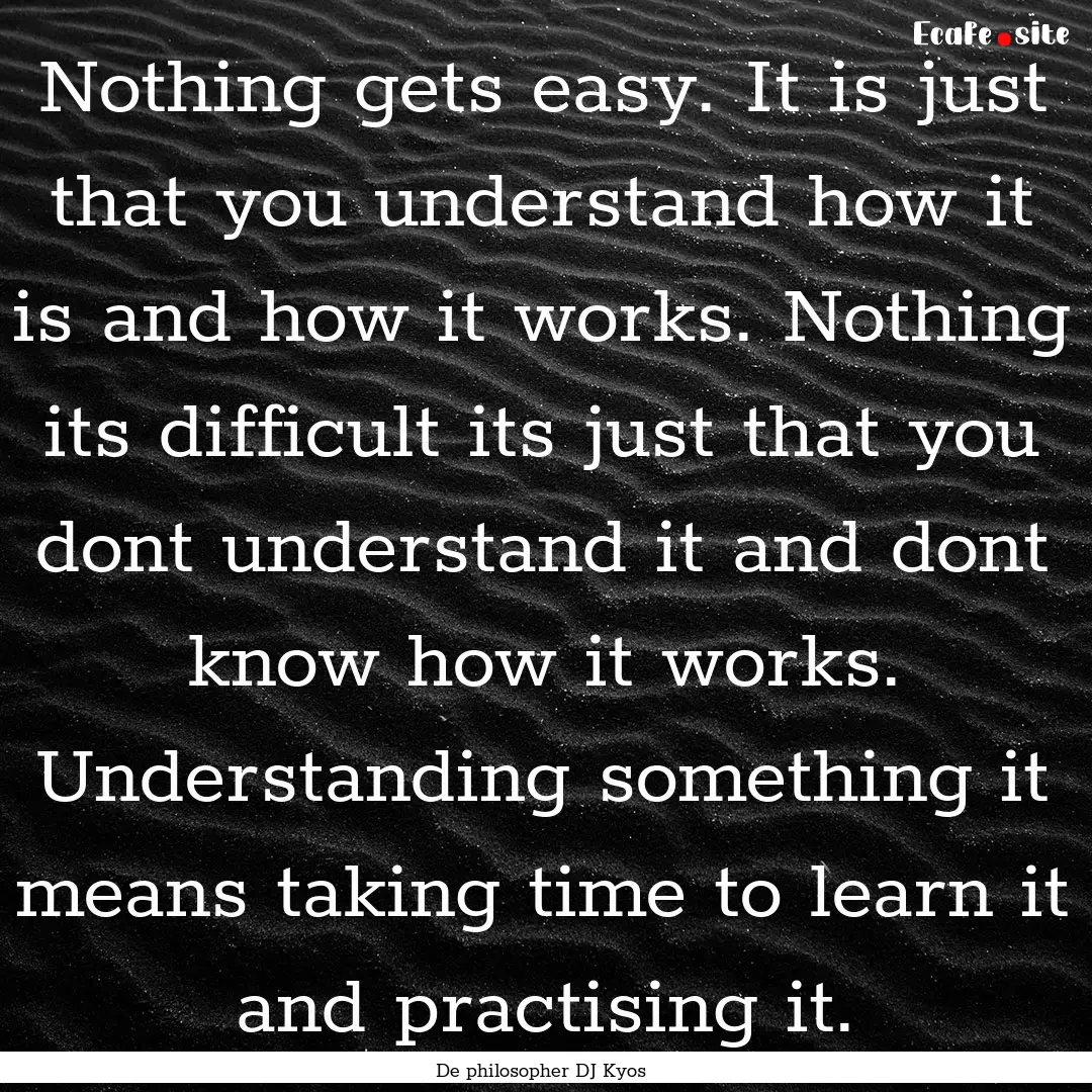 Nothing gets easy. It is just that you understand.... : Quote by De philosopher DJ Kyos