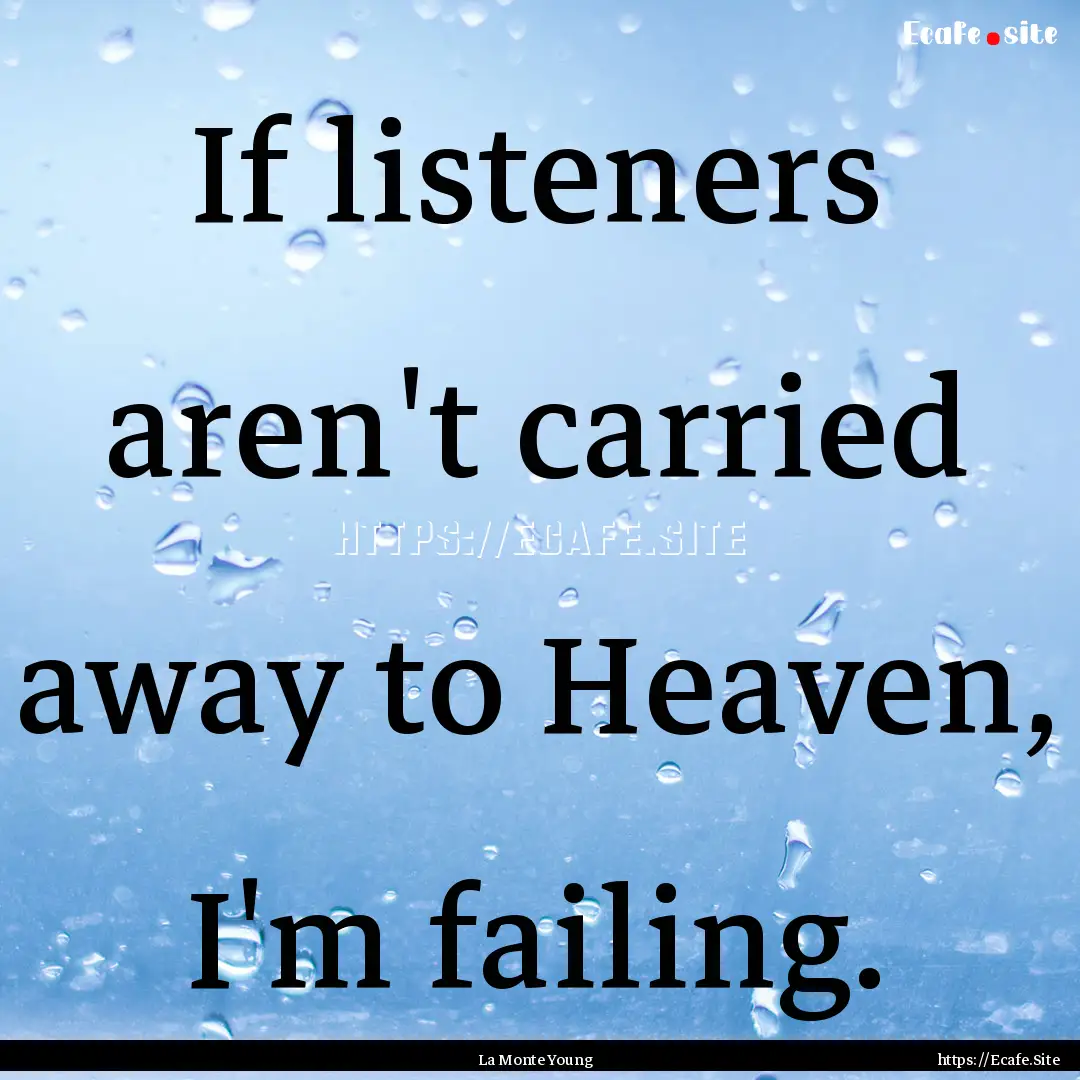 If listeners aren't carried away to Heaven,.... : Quote by La Monte Young