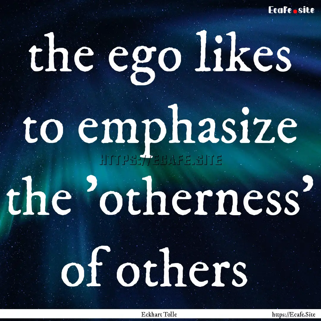  the ego likes to emphasize the 'otherness'.... : Quote by Eckhart Tolle