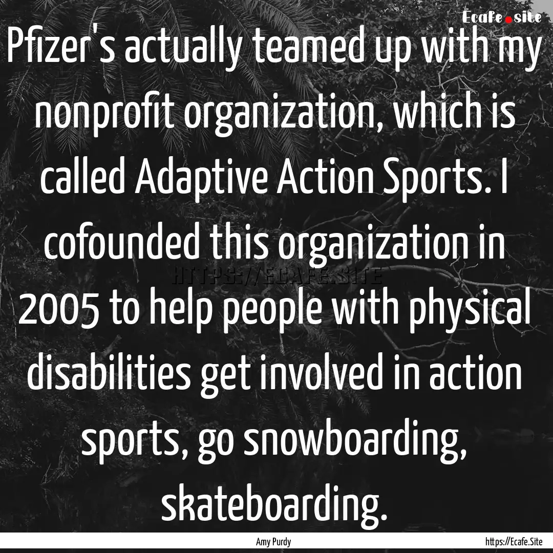 Pfizer's actually teamed up with my nonprofit.... : Quote by Amy Purdy