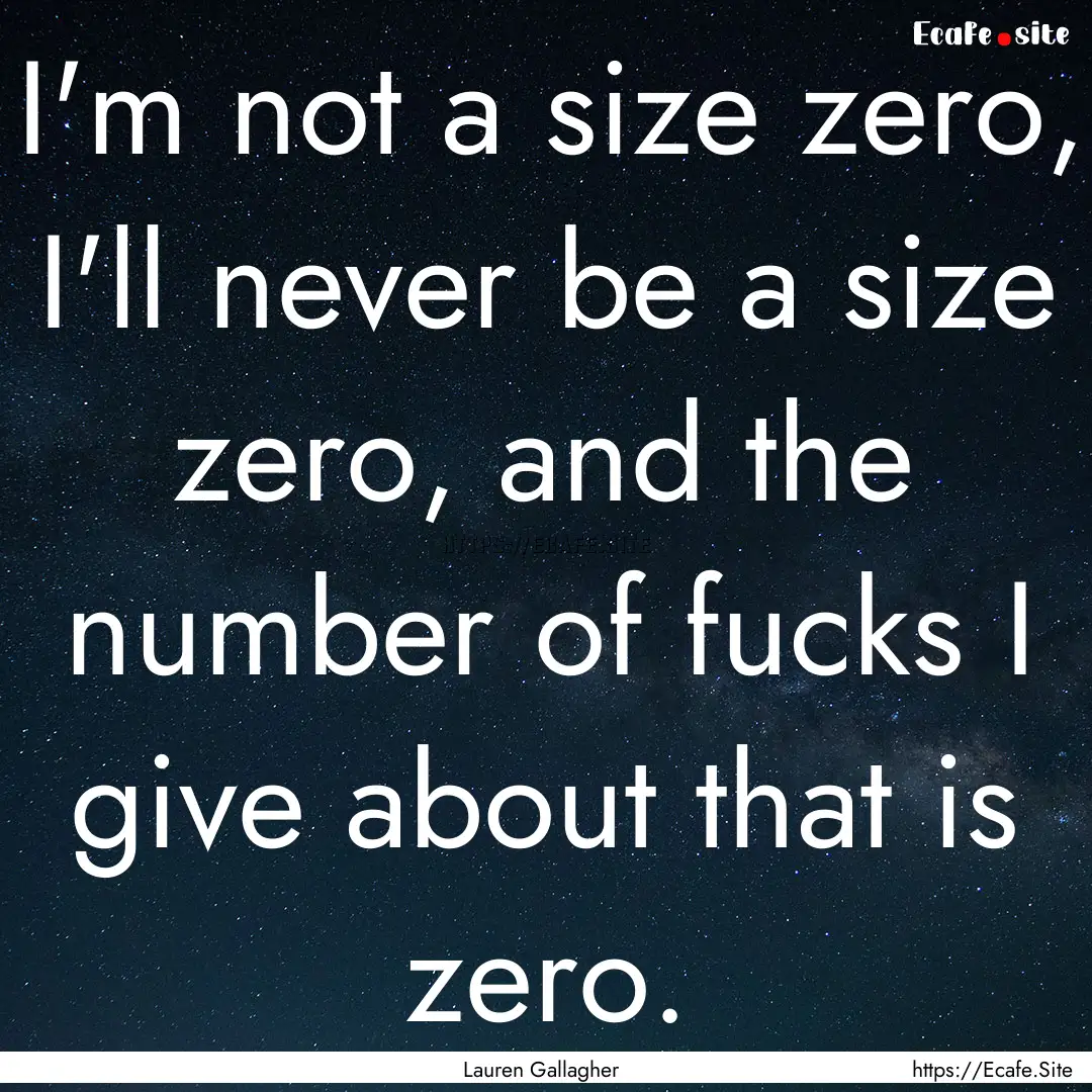 I'm not a size zero, I'll never be a size.... : Quote by Lauren Gallagher