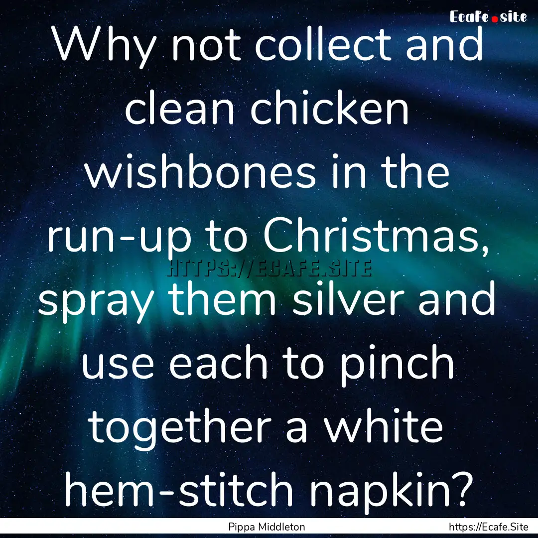 Why not collect and clean chicken wishbones.... : Quote by Pippa Middleton