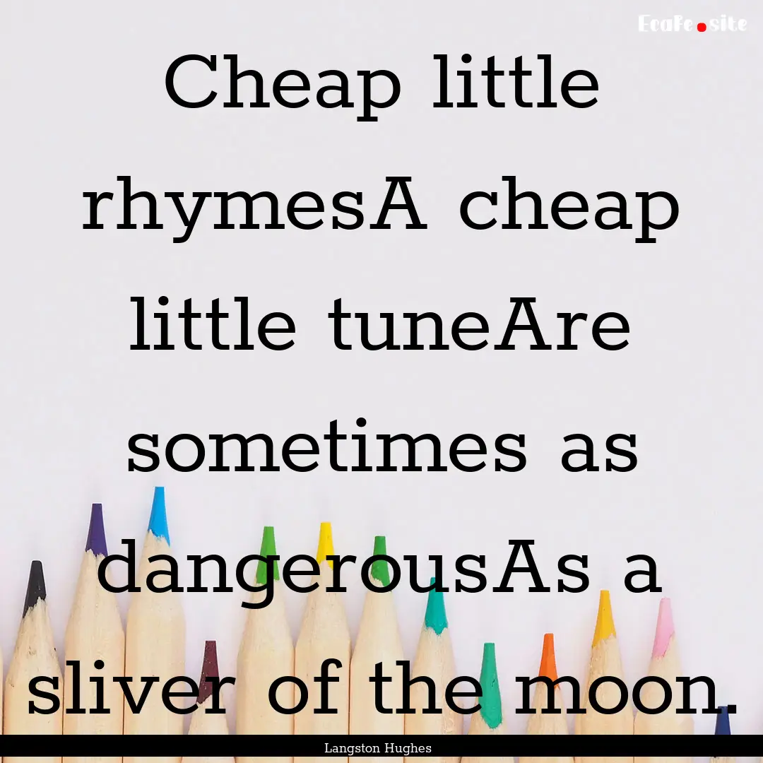 Cheap little rhymesA cheap little tuneAre.... : Quote by Langston Hughes