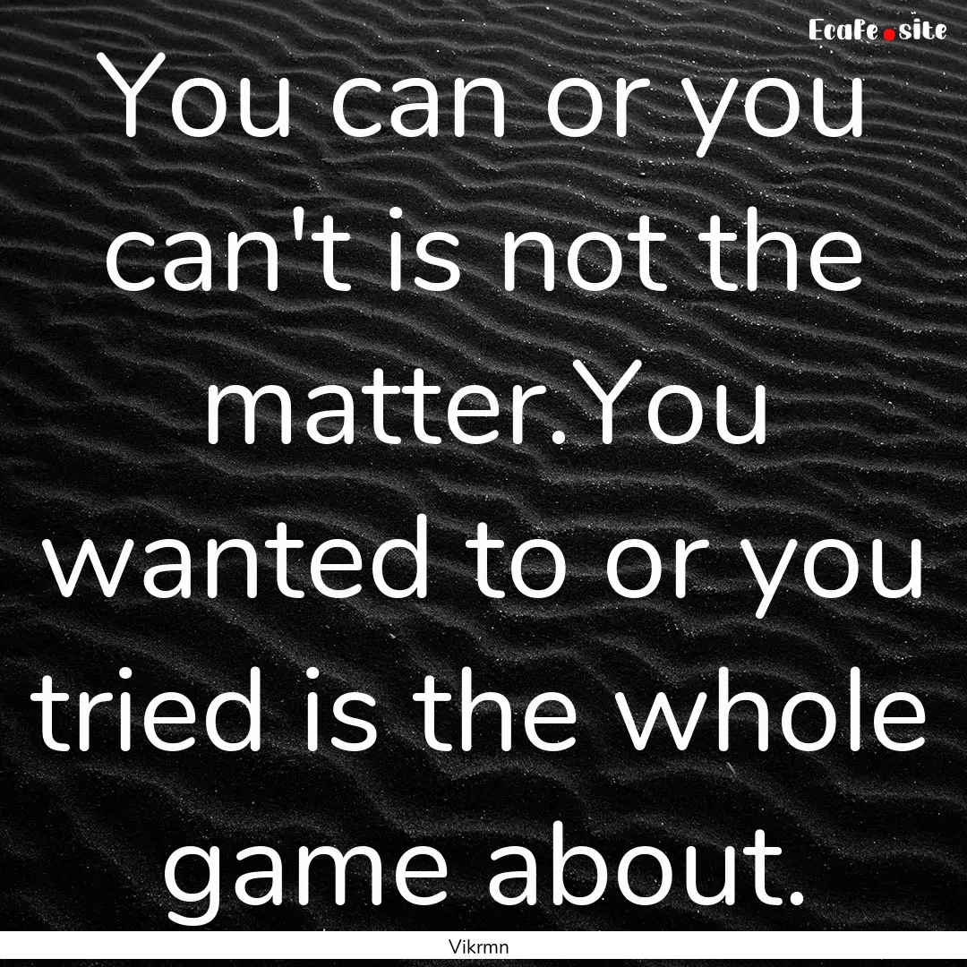 You can or you can't is not the matter.You.... : Quote by Vikrmn