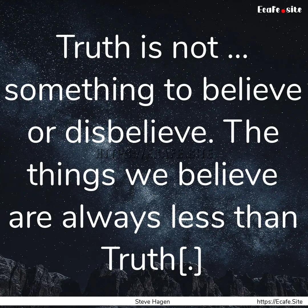 Truth is not … something to believe or.... : Quote by Steve Hagen