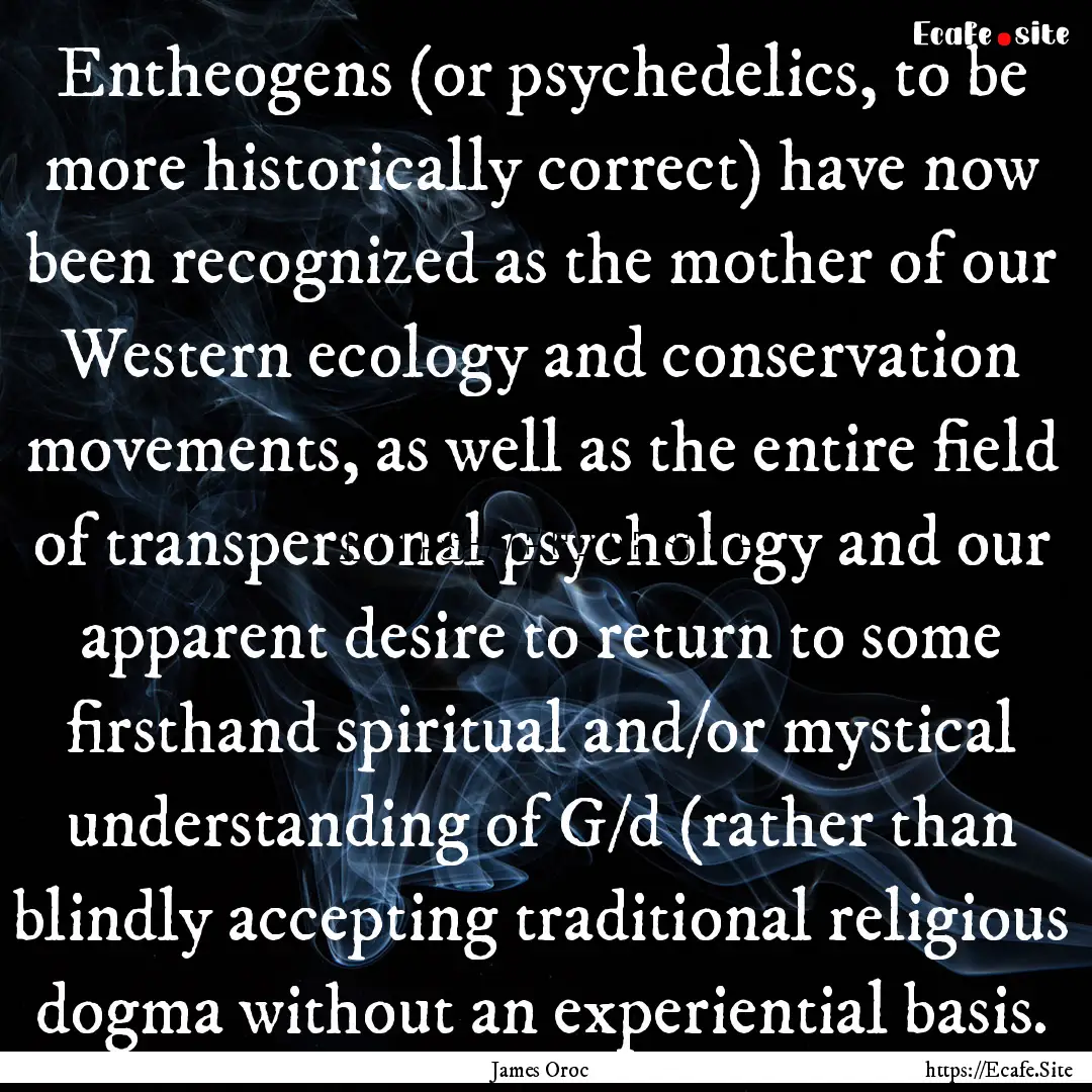 Entheogens (or psychedelics, to be more historically.... : Quote by James Oroc