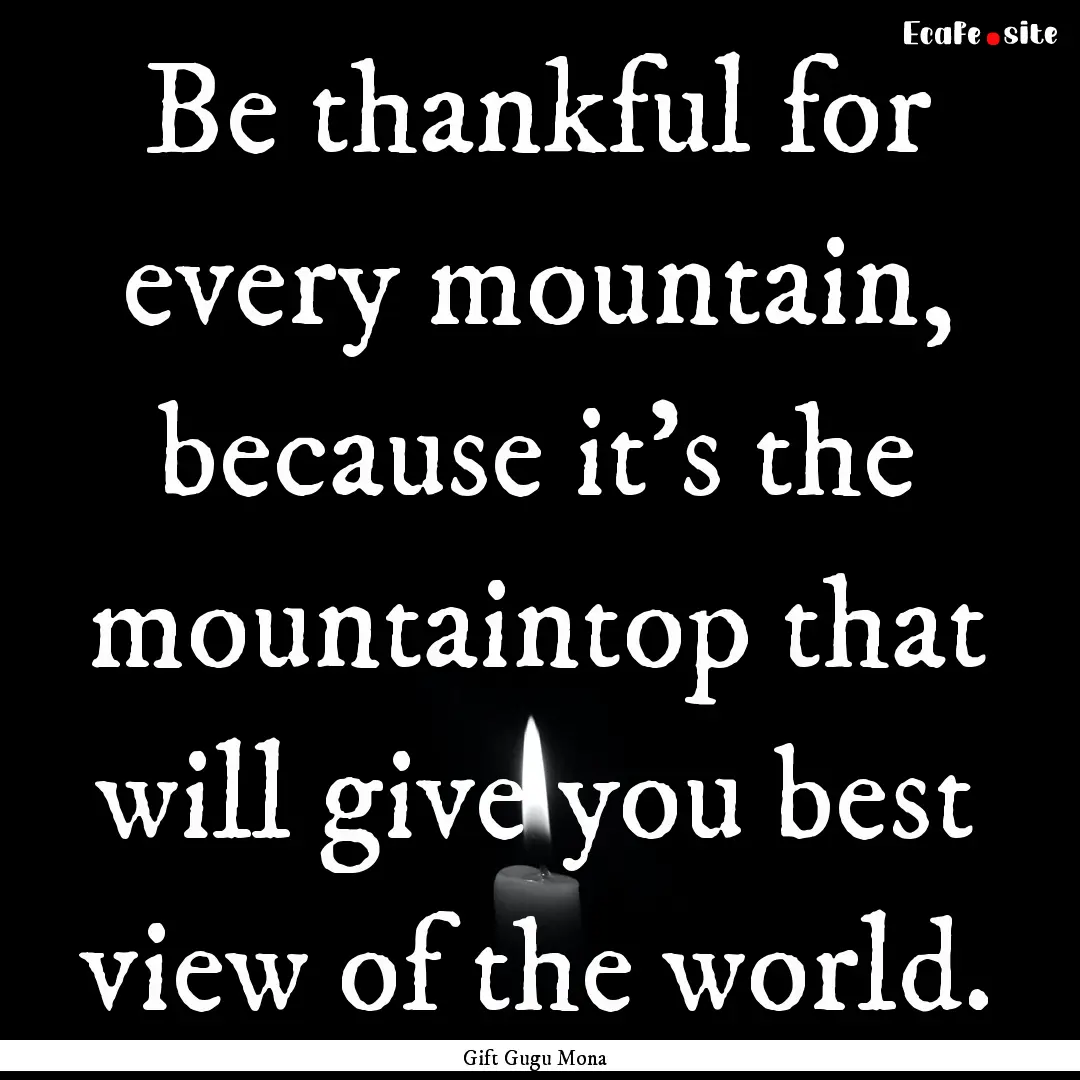 Be thankful for every mountain, because it's.... : Quote by Gift Gugu Mona