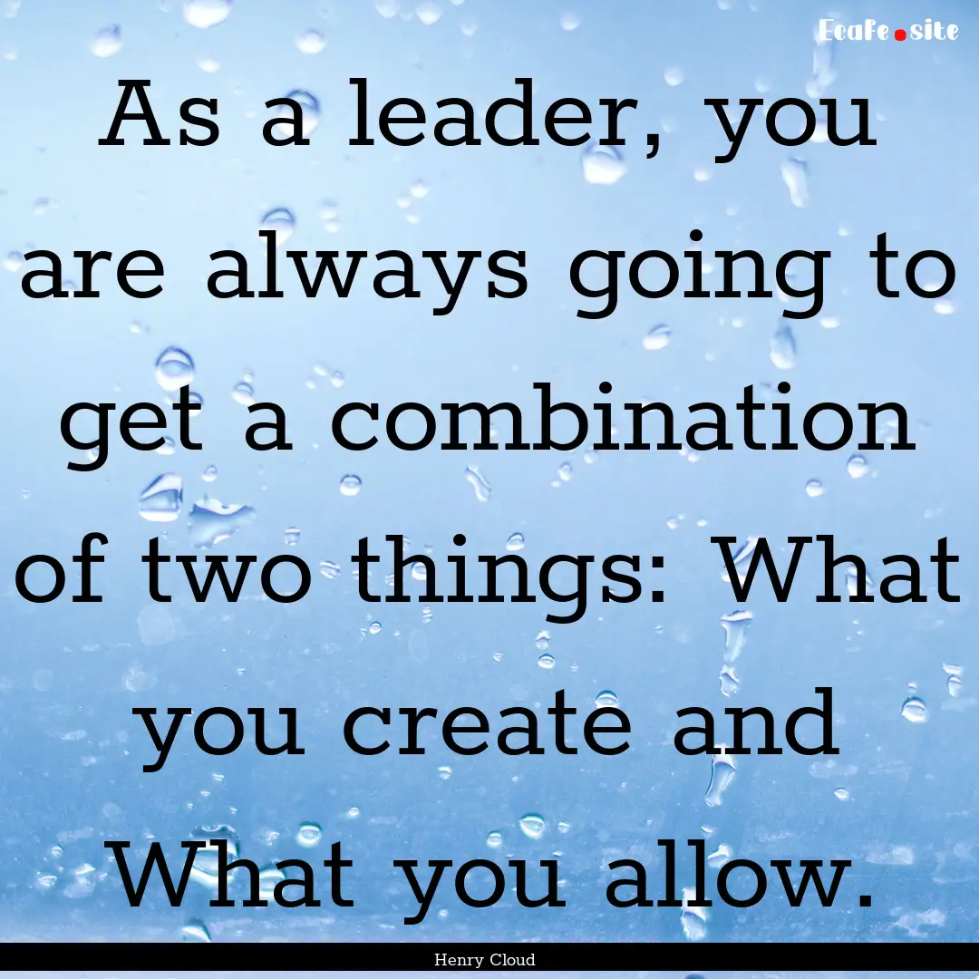 As a leader, you are always going to get.... : Quote by Henry Cloud