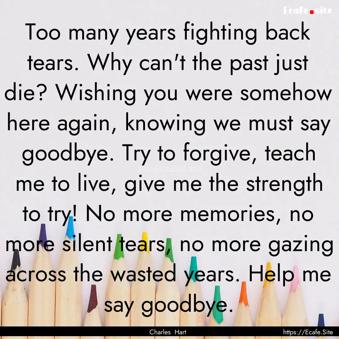 Too many years fighting back tears. Why can't.... : Quote by Charles Hart