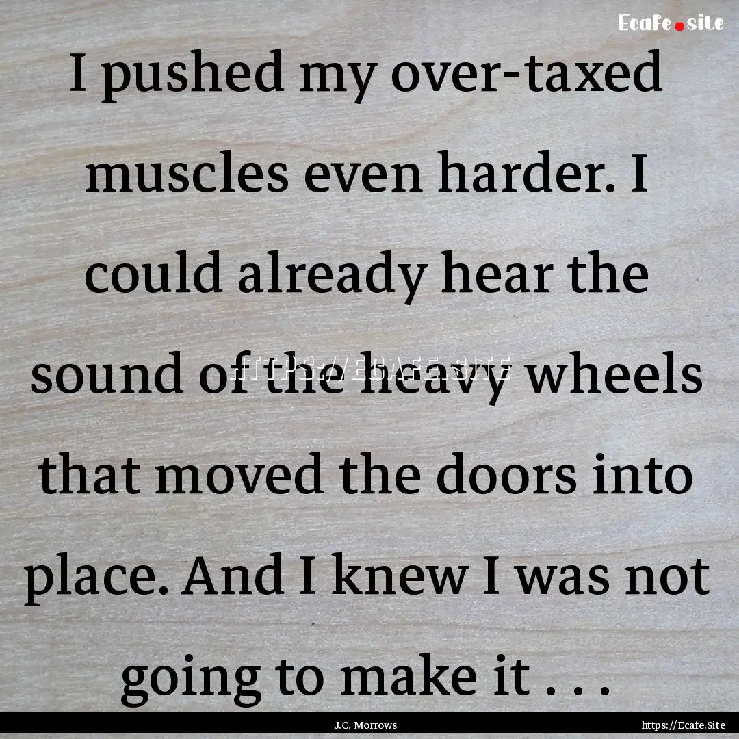 I pushed my over-taxed muscles even harder..... : Quote by J.C. Morrows