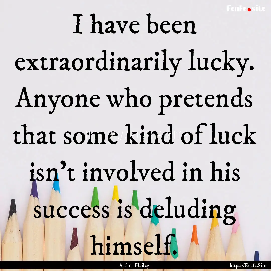 I have been extraordinarily lucky. Anyone.... : Quote by Arthur Hailey