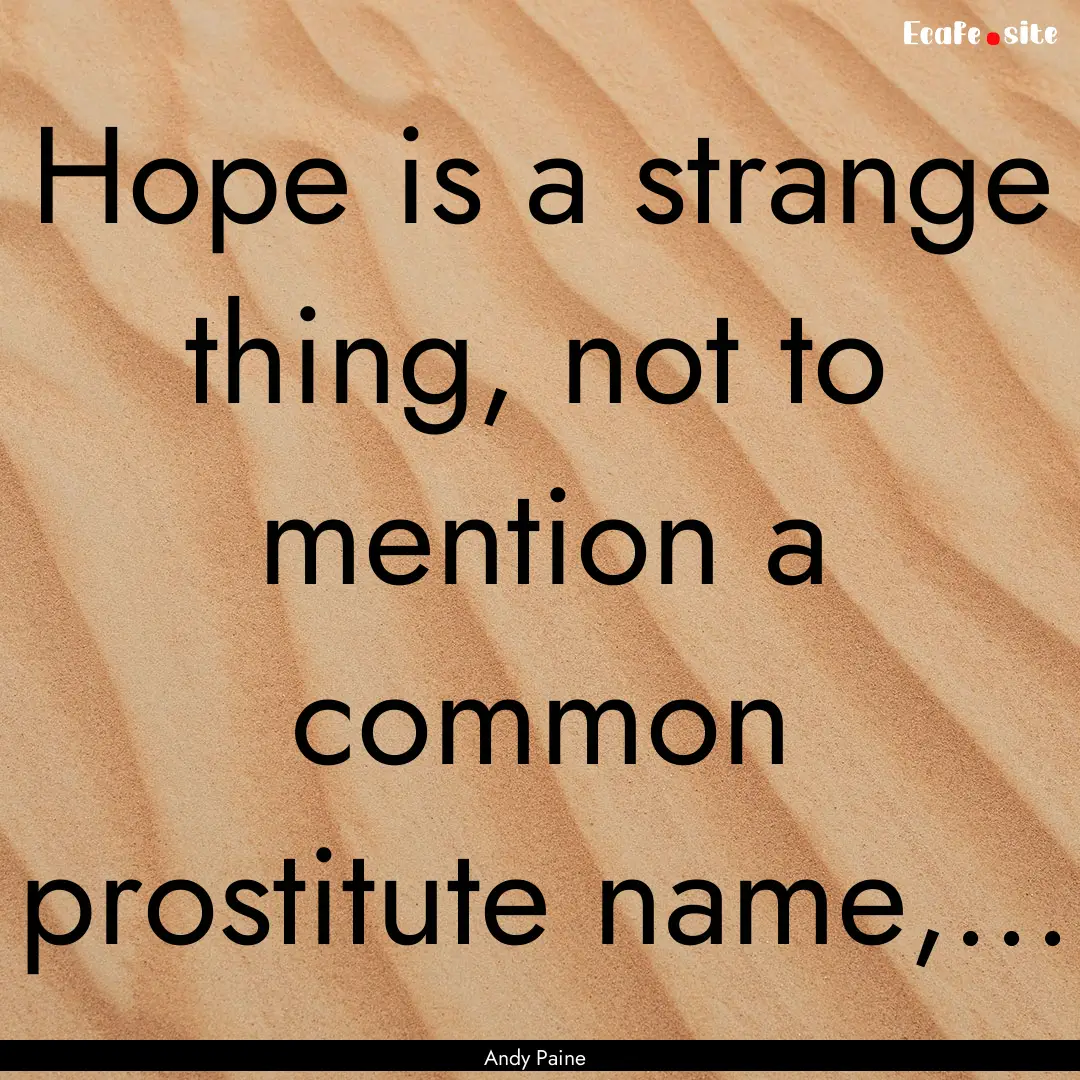 Hope is a strange thing, not to mention a.... : Quote by Andy Paine