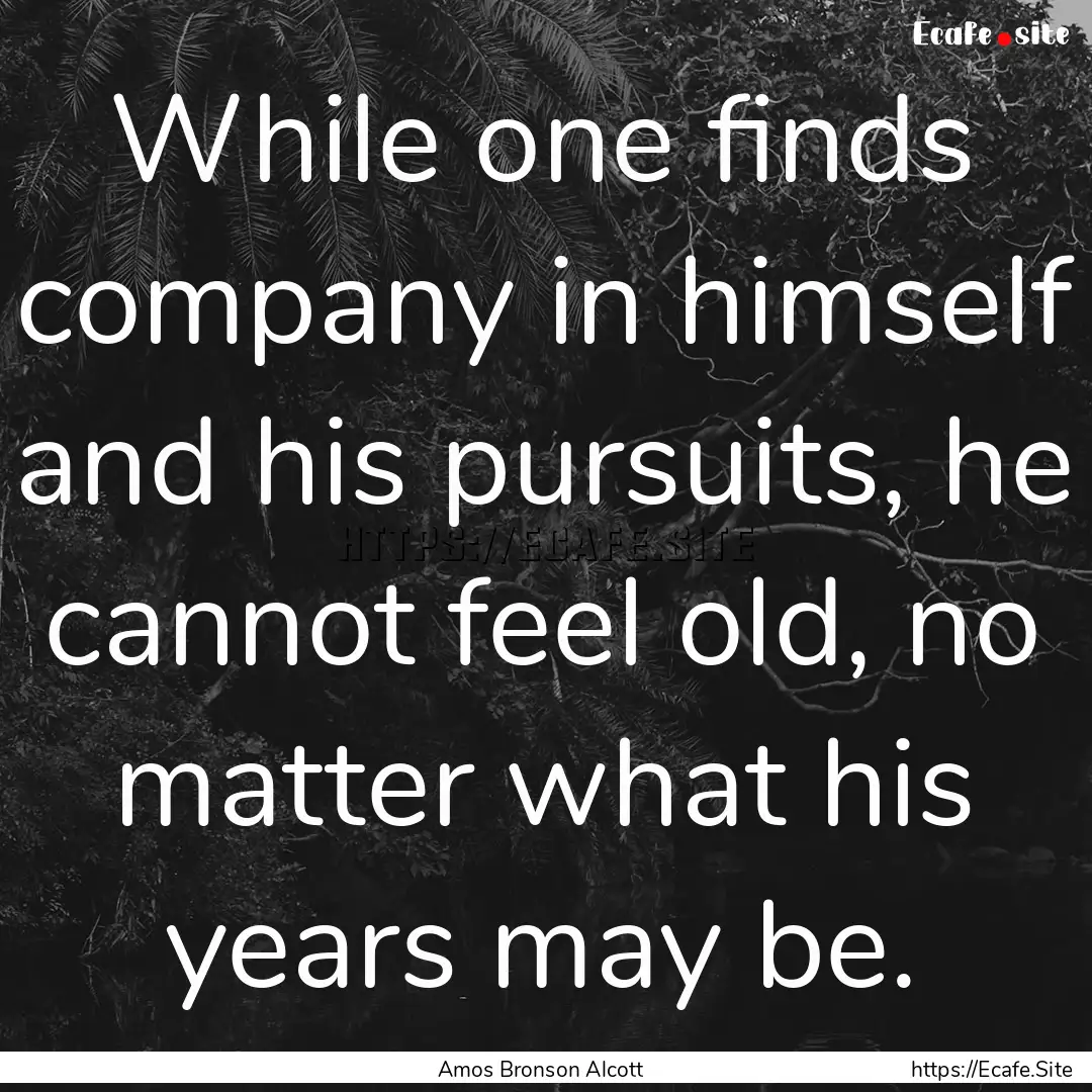 While one finds company in himself and his.... : Quote by Amos Bronson Alcott