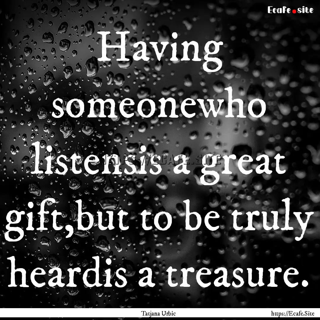 Having someonewho listensis a great gift,but.... : Quote by Tatjana Urbic