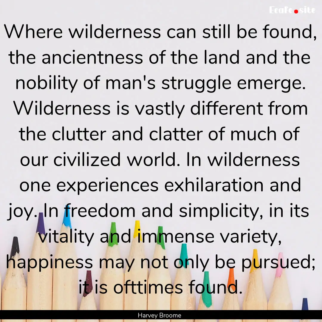 Where wilderness can still be found, the.... : Quote by Harvey Broome