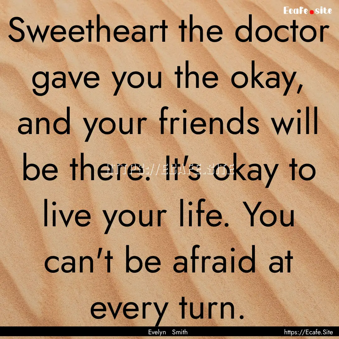 Sweetheart the doctor gave you the okay,.... : Quote by Evelyn Smith