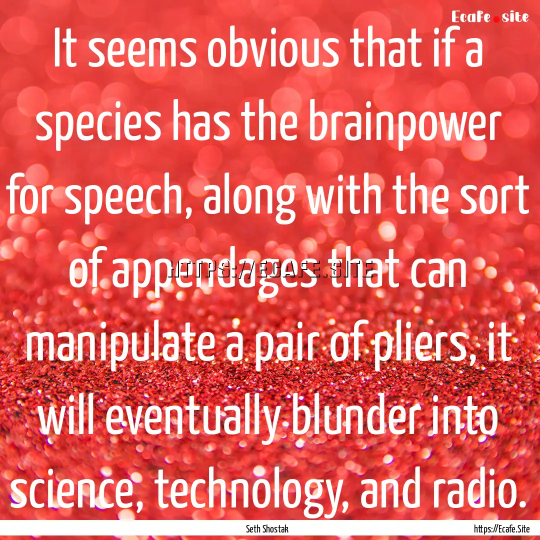 It seems obvious that if a species has the.... : Quote by Seth Shostak