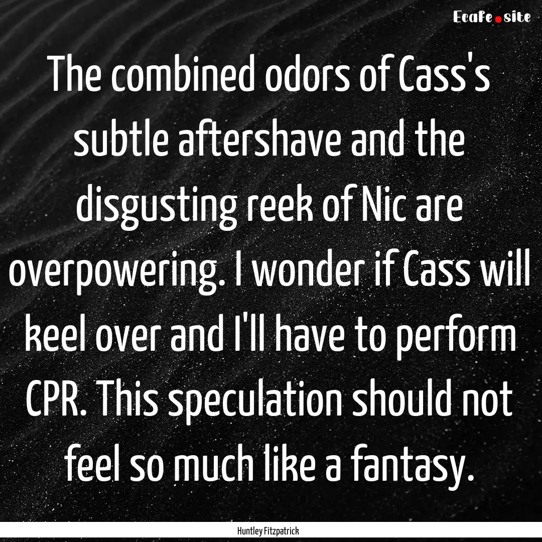 The combined odors of Cass's subtle aftershave.... : Quote by Huntley Fitzpatrick