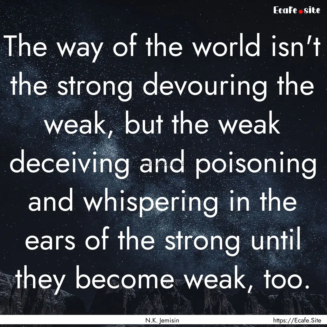 The way of the world isn't the strong devouring.... : Quote by N.K. Jemisin