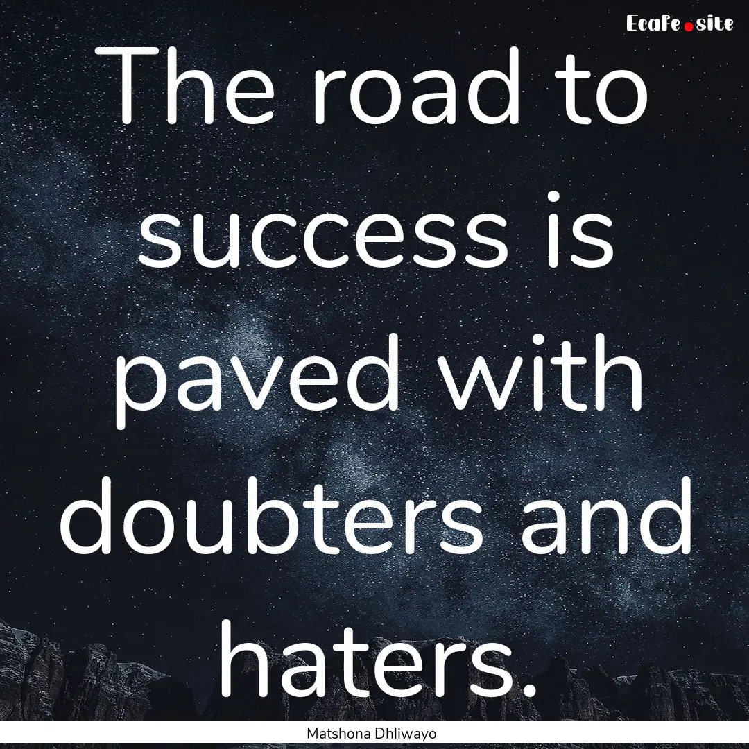 The road to success is paved with doubters.... : Quote by Matshona Dhliwayo