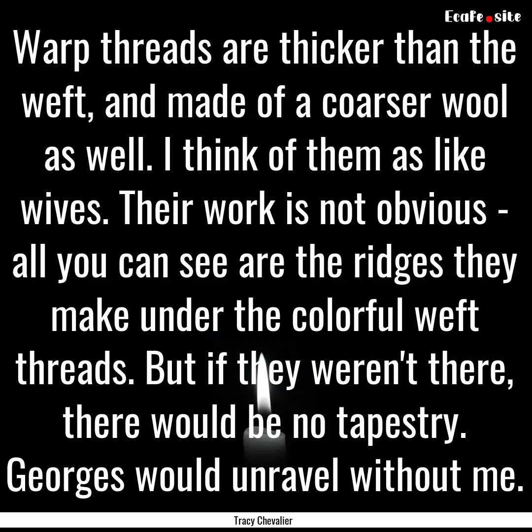 Warp threads are thicker than the weft, and.... : Quote by Tracy Chevalier